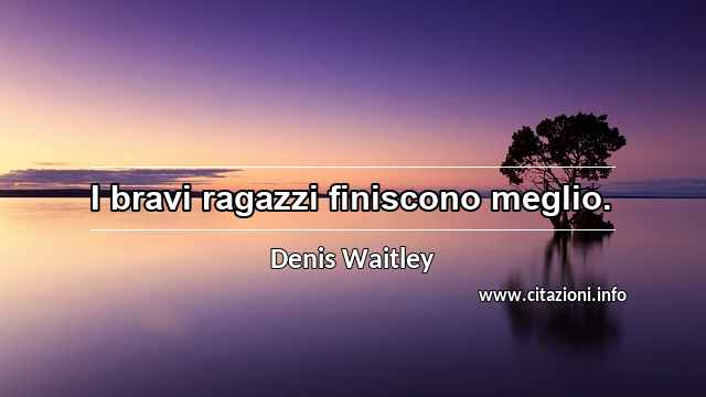 “I bravi ragazzi finiscono meglio.”