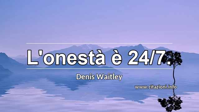“L'onestà è 24/7.”