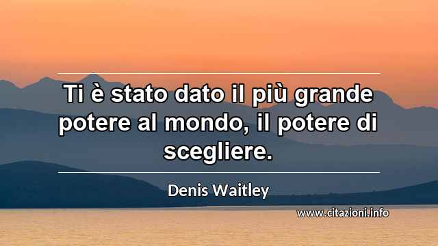 “Ti è stato dato il più grande potere al mondo, il potere di scegliere.”