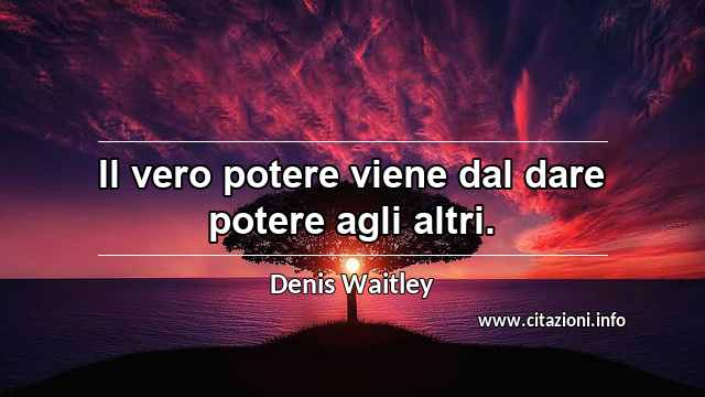 “Il vero potere viene dal dare potere agli altri.”