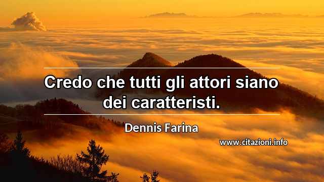 “Credo che tutti gli attori siano dei caratteristi.”