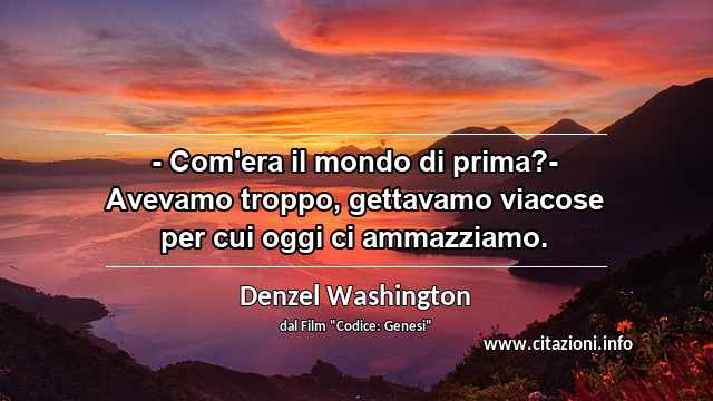 “- Com'era il mondo di prima?- Avevamo troppo, gettavamo viacose per cui oggi ci ammazziamo.”