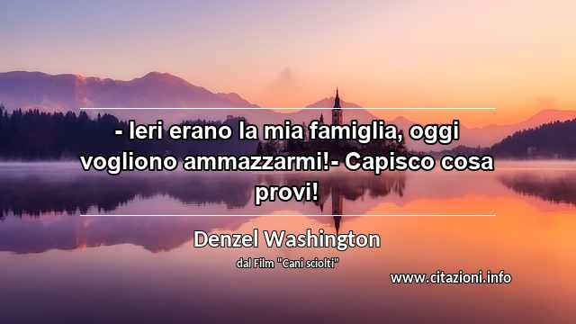 “- Ieri erano la mia famiglia, oggi vogliono ammazzarmi!- Capisco cosa provi!”