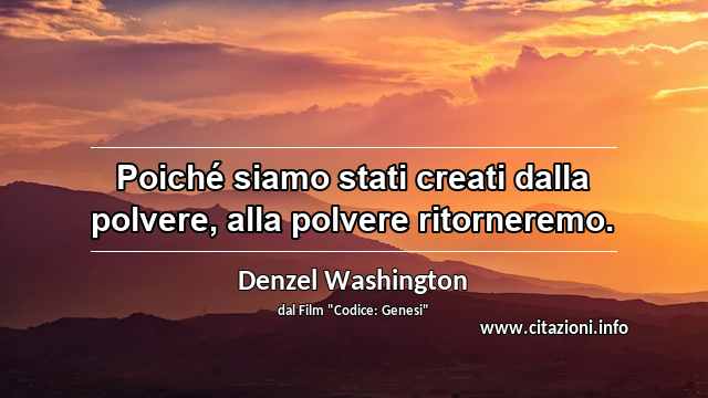 “Poiché siamo stati creati dalla polvere, alla polvere ritorneremo.”