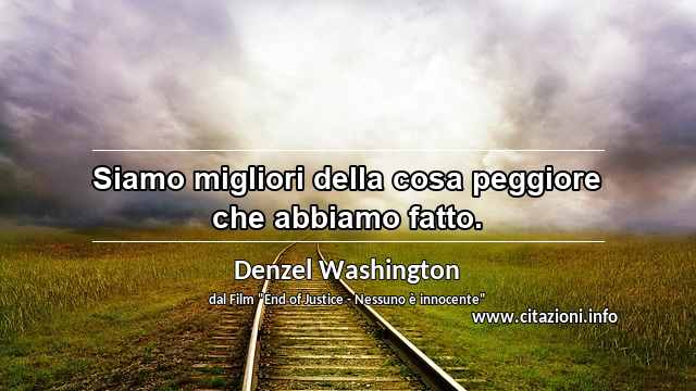 “Siamo migliori della cosa peggiore che abbiamo fatto.”