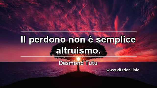 “Il perdono non è semplice altruismo. ”