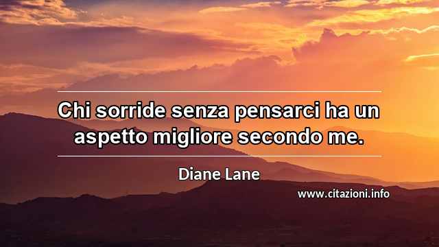 “Chi sorride senza pensarci ha un aspetto migliore secondo me.”