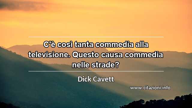 “C'è così tanta commedia alla televisione. Questo causa commedia nelle strade?”