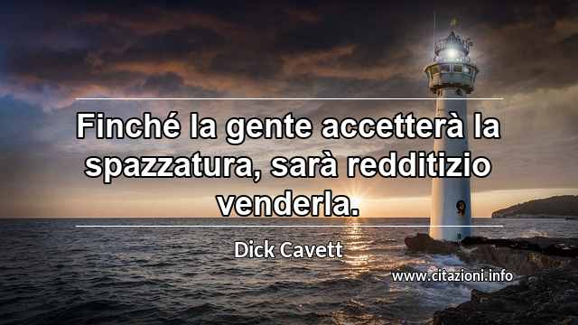 “Finché la gente accetterà la spazzatura, sarà redditizio venderla.”