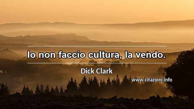 “Io non faccio cultura, la vendo.”