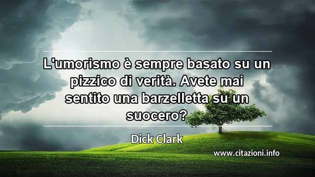 “L'umorismo è sempre basato su un pizzico di verità. Avete mai sentito una barzelletta su un suocero?”