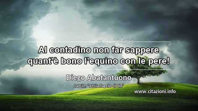 “Al contadino non far sappere quant’è bono l’equino con le pere!”