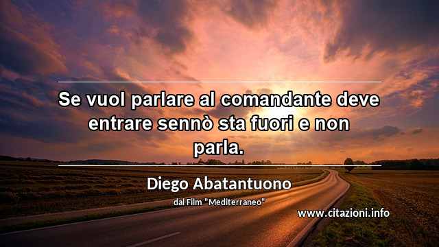 “Se vuol parlare al comandante deve entrare sennò sta fuori e non parla.”