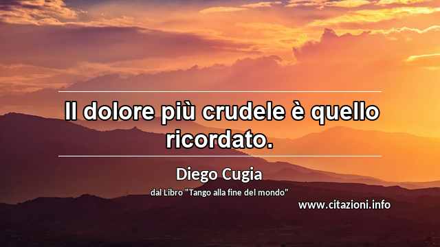 “ Il dolore più crudele è quello ricordato. ”