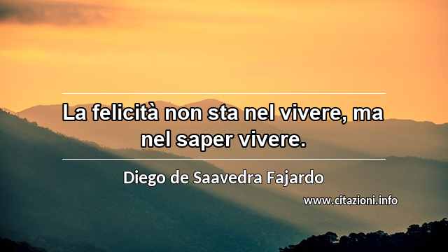 “La felicità non sta nel vivere, ma nel saper vivere.”
