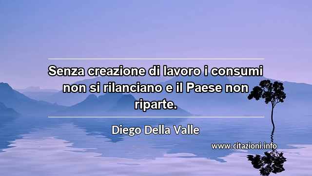“Senza creazione di lavoro i consumi non si rilanciano e il Paese non riparte.”
