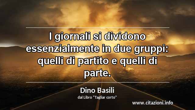 “I giornali si dividono essenzialmente in due gruppi: quelli di partito e quelli di parte.”