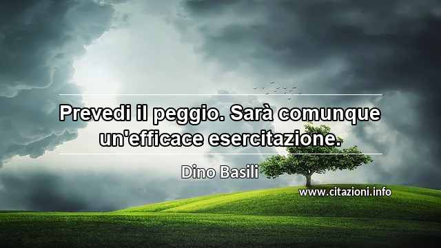 “Prevedi il peggio. Sarà comunque un'efficace esercitazione.”