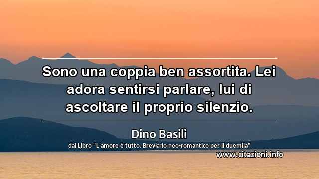 “Sono una coppia ben assortita. Lei adora sentirsi parlare, lui di ascoltare il proprio silenzio.”