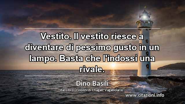 “Vestito. Il vestito riesce a diventare di pessimo gusto in un lampo. Basta che l'indossi una rivale.”