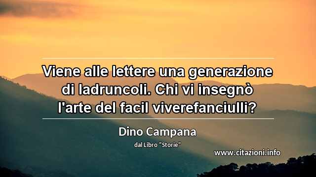 “Viene alle lettere una generazione di ladruncoli. Chi vi insegnò l'arte del facil viverefanciulli?”