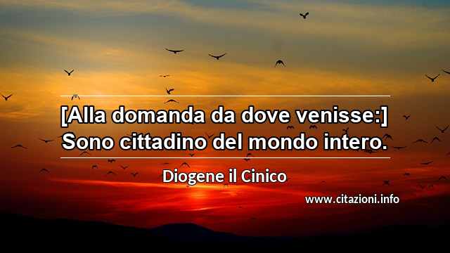 “[Alla domanda da dove venisse:] Sono cittadino del mondo intero.”