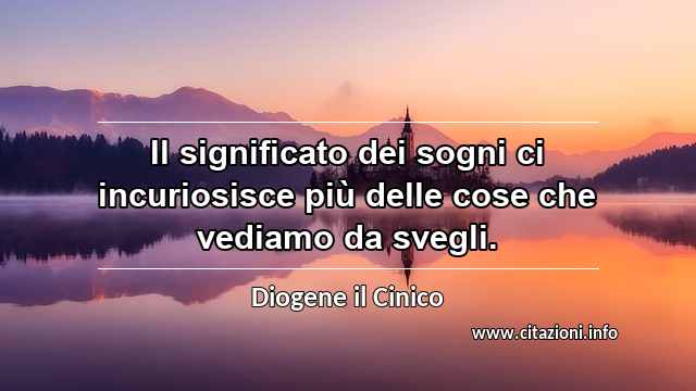 “Il significato dei sogni ci incuriosisce più delle cose che vediamo da svegli.”