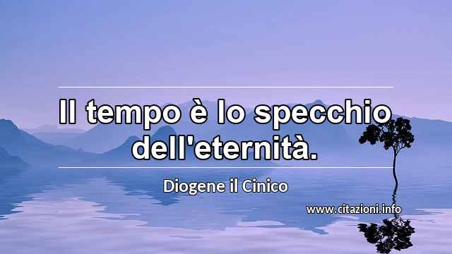 “Il tempo è lo specchio dell'eternità.”