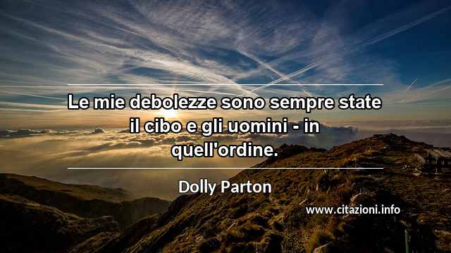 “Le mie debolezze sono sempre state il cibo e gli uomini - in quell'ordine.”