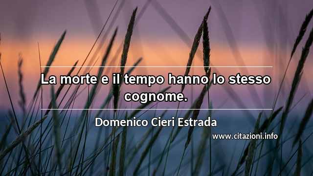 “La morte e il tempo hanno lo stesso cognome.”