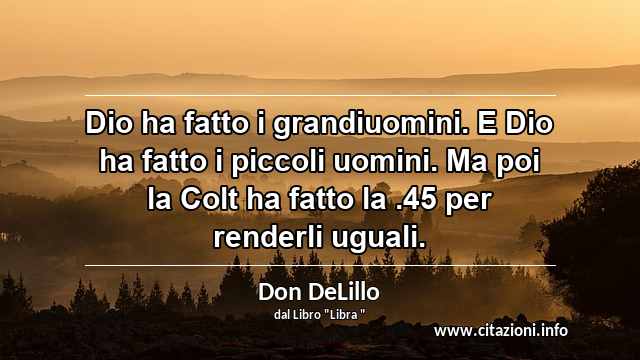 “Dio ha fatto i grandiuomini. E Dio ha fatto i piccoli uomini. Ma poi la Colt ha fatto la .45 per renderli uguali.”