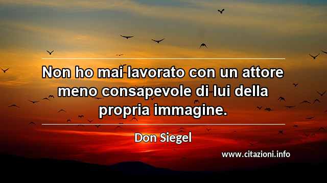 “Non ho mai lavorato con un attore meno consapevole di lui della propria immagine.”