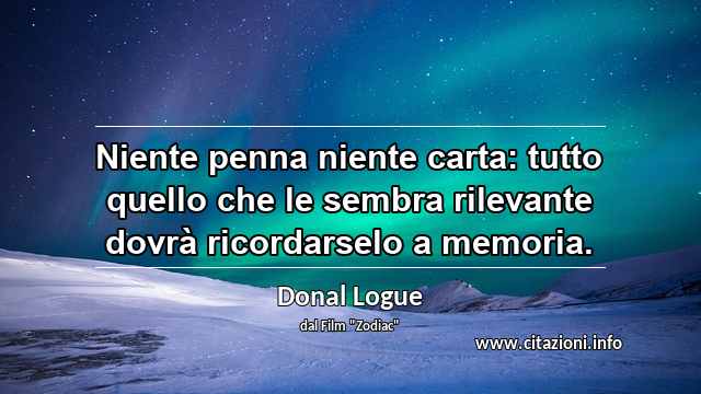 “Niente penna niente carta: tutto quello che le sembra rilevante dovrà ricordarselo a memoria.”