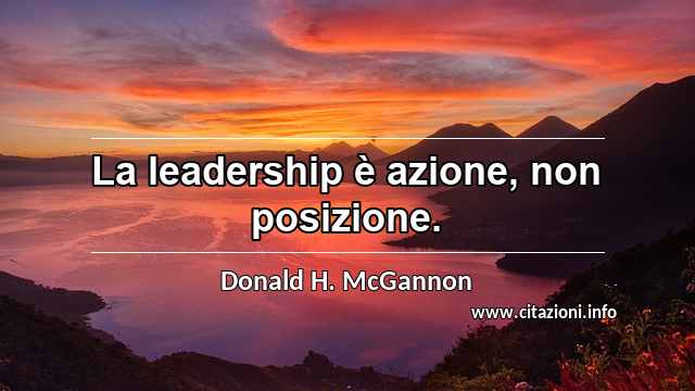 “La leadership è azione, non posizione.”