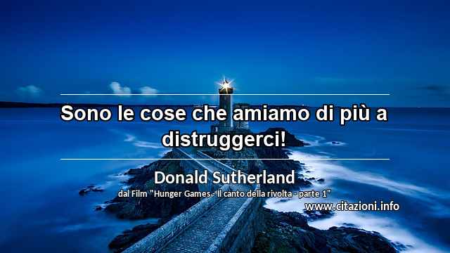 “Sono le cose che amiamo di più a distruggerci!”
