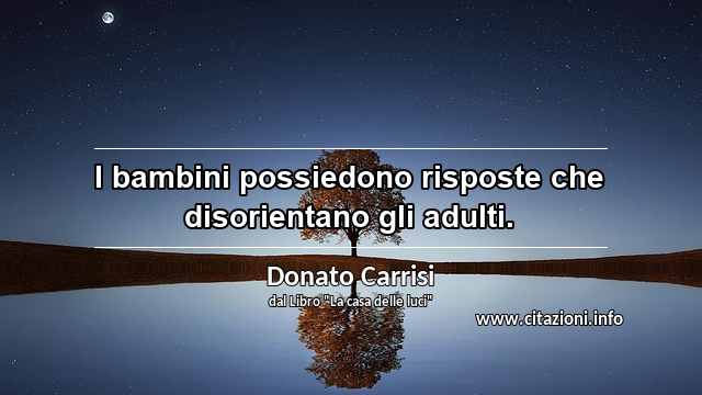 “I bambini possiedono risposte che disorientano gli adulti.”
