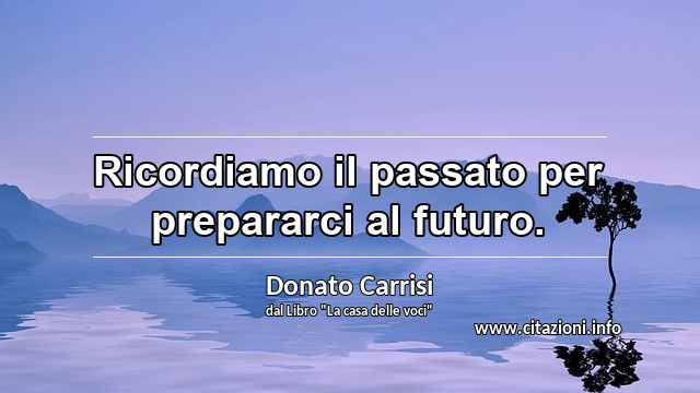 “Ricordiamo il passato per prepararci al futuro.”