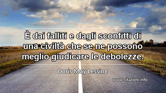 “È dai falliti e dagli sconfitti di una civiltà che se ne possono meglio giudicare le debolezze.”