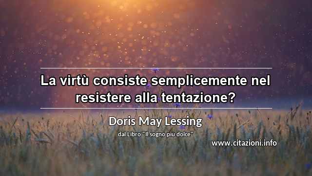 “La virtù consiste semplicemente nel resistere alla tentazione?”