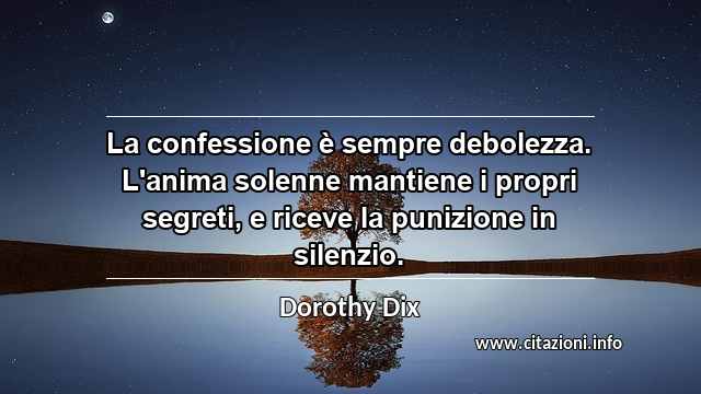 “La confessione è sempre debolezza. L'anima solenne mantiene i propri segreti, e riceve la punizione in silenzio.”