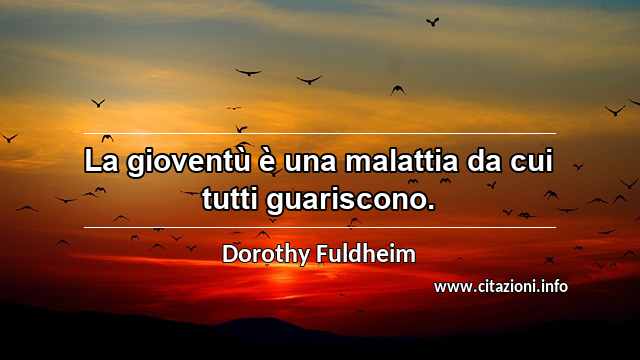 “La gioventù è una malattia da cui tutti guariscono.”
