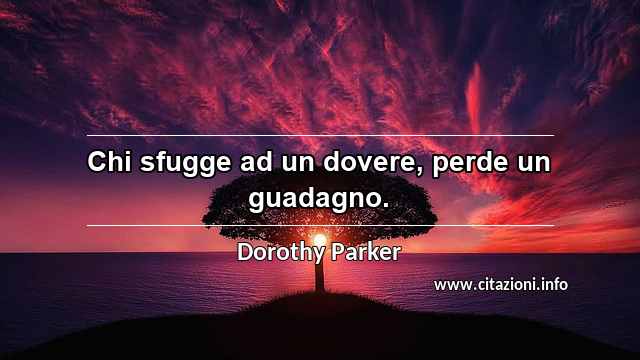 “Chi sfugge ad un dovere, perde un guadagno.”