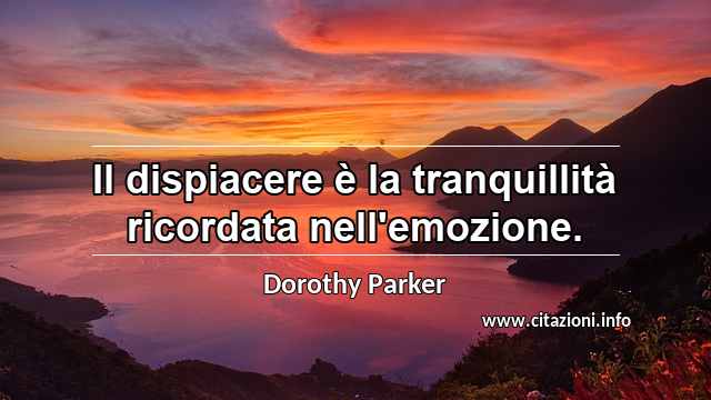 “Il dispiacere è la tranquillità ricordata nell'emozione.”