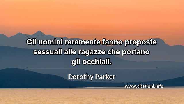 “Gli uomini raramente fanno proposte sessuali alle ragazze che portano gli occhiali.”