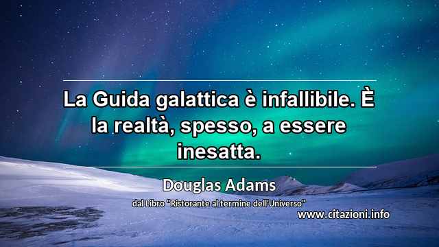 “La Guida galattica è infallibile. È la realtà, spesso, a essere inesatta.”