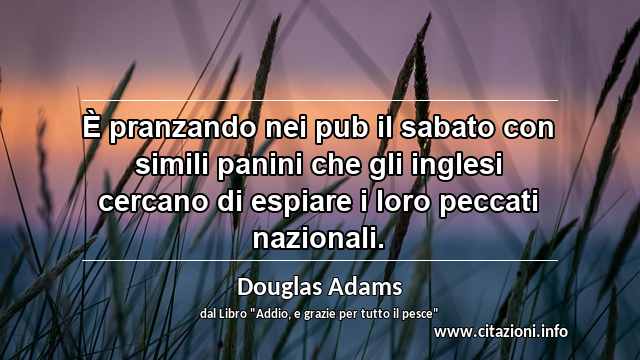 “È pranzando nei pub il sabato con simili panini che gli inglesi cercano di espiare i loro peccati nazionali.”