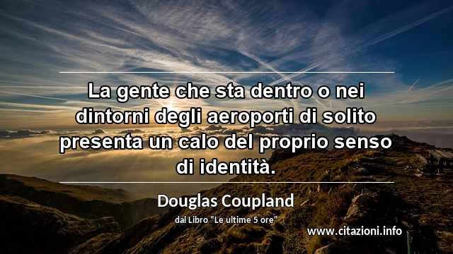 “La gente che sta dentro o nei dintorni degli aeroporti di solito presenta un calo del proprio senso di identità.”