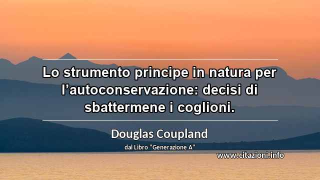 “Lo strumento principe in natura per l’autoconservazione: decisi di sbattermene i coglioni.”
