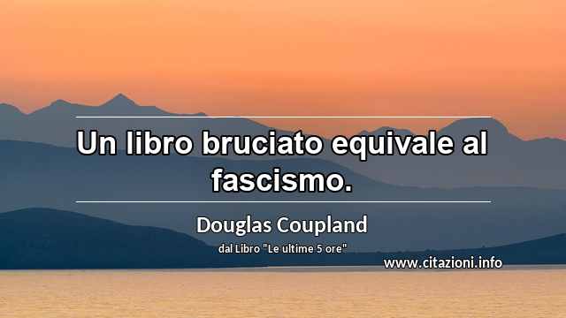 “Un libro bruciato equivale al fascismo.”