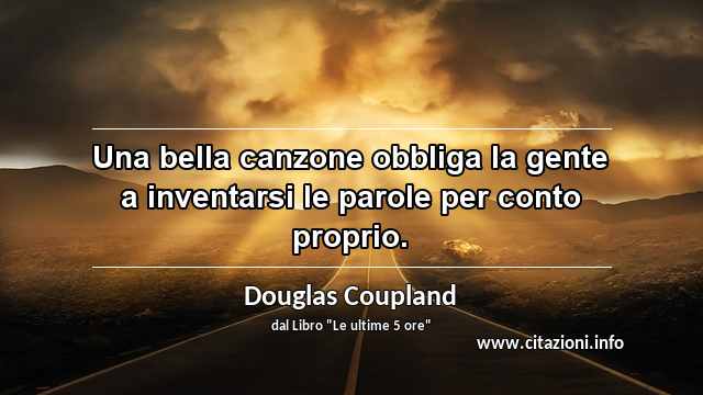 “Una bella canzone obbliga la gente a inventarsi le parole per conto proprio.”